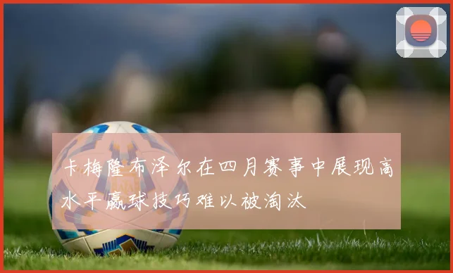 卡梅隆布泽尔在四月赛事中展现高水平赢球技巧难以被淘汰