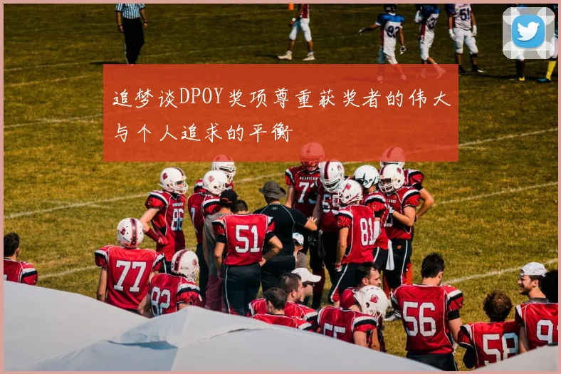 追梦谈DPOY奖项尊重获奖者的伟大与个人追求的平衡