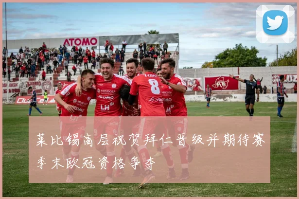 莱比锡高层祝贺拜仁晋级并期待赛季末欧冠资格争夺