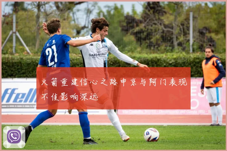 火箭重建信心之路申京与阿门表现不佳影响深远