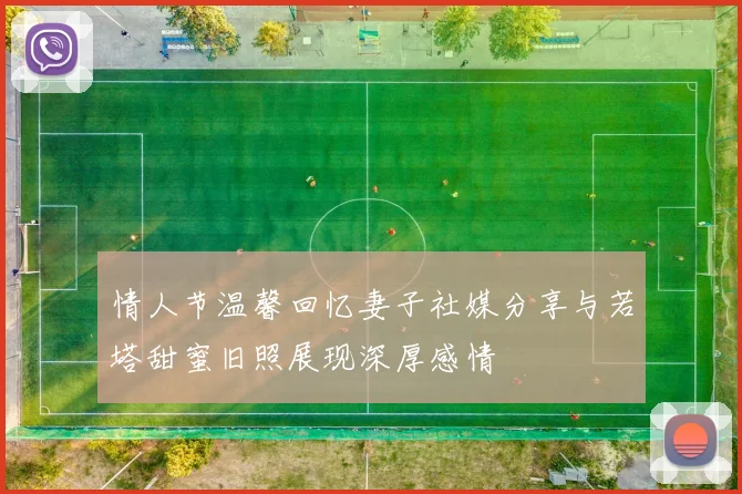 情人节温馨回忆妻子社媒分享与若塔甜蜜旧照展现深厚感情