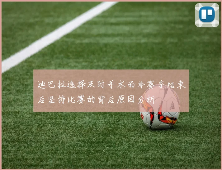 迪巴拉选择及时手术而非赛季结束后坚持比赛的背后原因分析