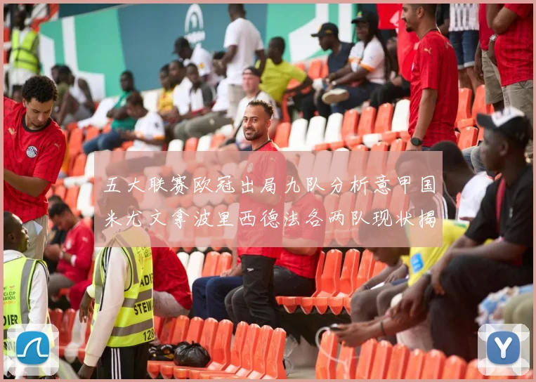 五大联赛欧冠出局九队分析意甲国米尤文拿波里西德法各两队现状揭秘